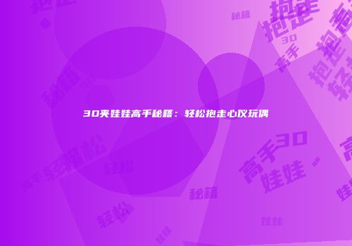 3D夹娃娃高手秘籍：轻松抱走心仪玩偶