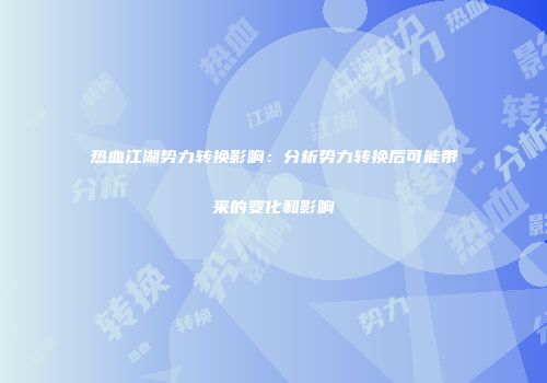 热血江湖势力转换影响：分析势力转换后可能带来的变化和影响
