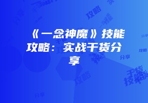 《一念神魔》技能攻略：实战干货分享