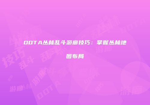 DOTA丛林乱斗游廊技巧：掌握丛林地图布局
