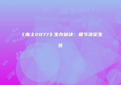 《废土2077》生存秘诀：细节决定生死