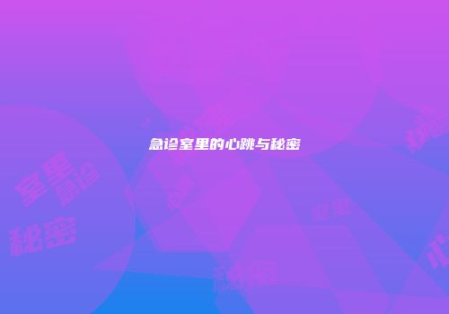 急诊室里的心跳与秘密