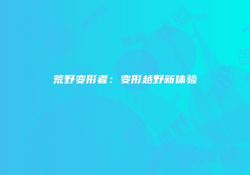 荒野变形者：变形越野新体验