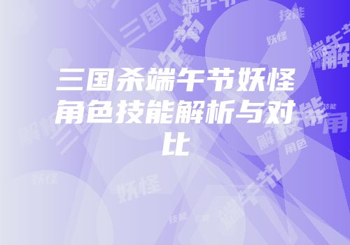 三国杀端午节妖怪角色技能解析与对比