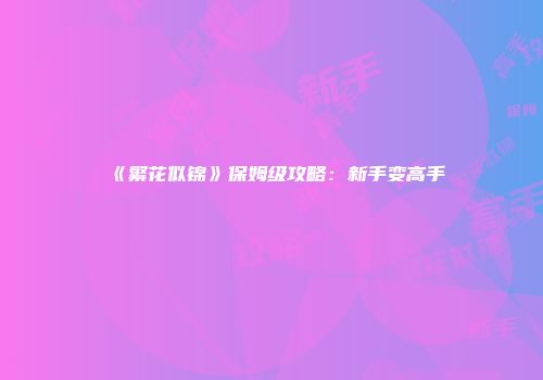 《繁花似锦》保姆级攻略：新手变高手