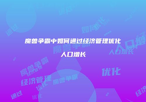 魔兽争霸中如何通过经济管理优化人口增长