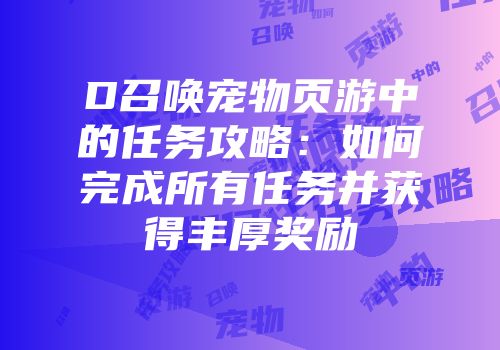 D召唤宠物页游中的任务攻略：如何完成所有任务并获得丰厚奖励