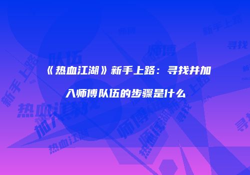 《热血江湖》新手上路:寻找并加入师傅队伍的步骤是什么