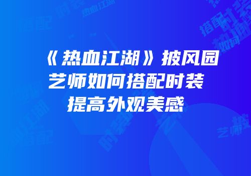 《热血江湖》披风园艺师如何搭配时装提高外观美感