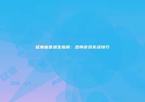 猛鬼宿舍逃生指南：恐怖游戏实战技巧