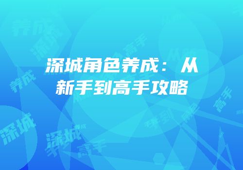 深城角色养成：从新手到高手攻略