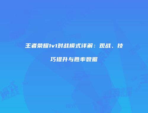 王者荣耀1v1对战模式详解：观战、技巧提升与胜率数据