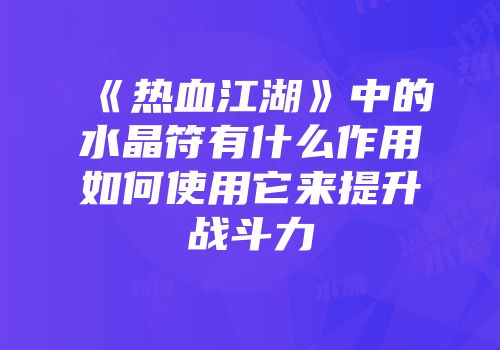 《热血江湖》中的水晶符有什么作用如何使用它来提升战斗力