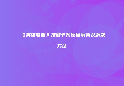 《英雄联盟》技能卡顿原因解析及解决方法