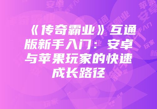 《传奇霸业》互通版新手入门：安卓与苹果玩家的快速成长路径