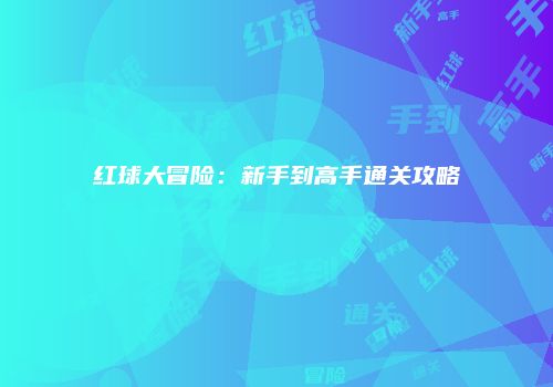 红球大冒险：新手到高手通关攻略