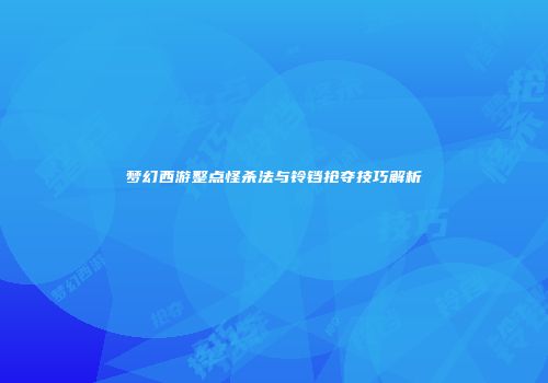 梦幻西游整点怪杀法与铃铛抢夺技巧解析