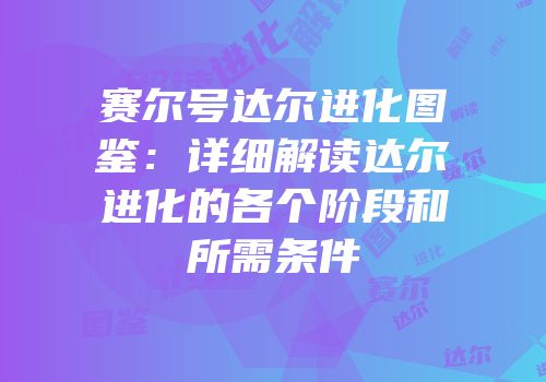赛尔号达尔进化图鉴：详细解读达尔进化的各个阶段和所需条件
