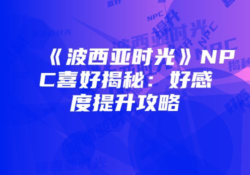 《波西亚时光》NPC喜好揭秘：好感度提升攻略