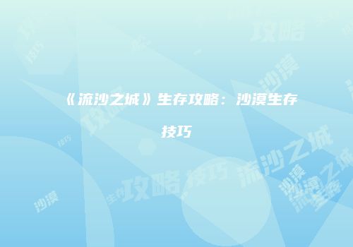 《流沙之城》生存攻略：沙漠生存技巧