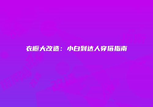 衣橱大改造：小白到达人穿搭指南