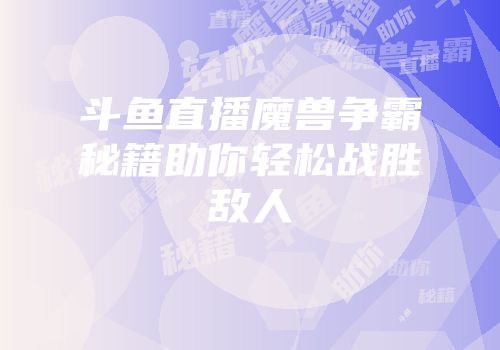 斗鱼直播魔兽争霸秘籍助你轻松战胜敌人