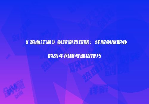 《热血江湖》剑转游戏攻略：详解剑魔职业的战斗风格与连招技巧