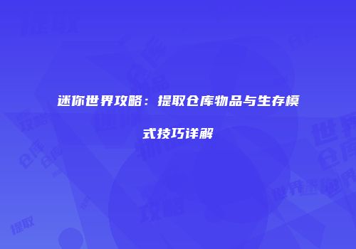 迷你世界攻略：提取仓库物品与生存模式技巧详解