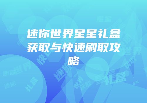迷你世界星星礼盒获取与快速刷取攻略