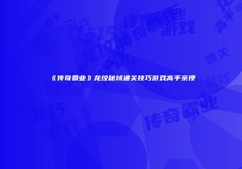 《传奇霸业》龙纹秘域通关技巧游戏高手亲授