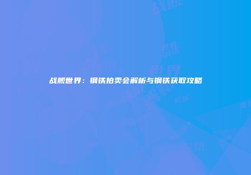 战舰世界：钢铁拍卖会解析与钢铁获取攻略