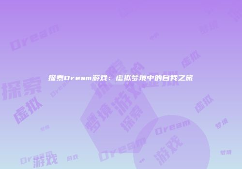 探索Dream游戏：虚拟梦境中的自我之旅