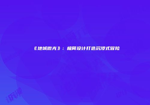 《地城微光》：极简设计打造沉浸式冒险
