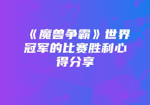 《魔兽争霸》世界冠军的比赛胜利心得分享