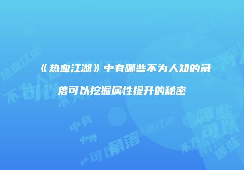 《热血江湖》中有哪些不为人知的角落可以挖掘属性提升的秘密