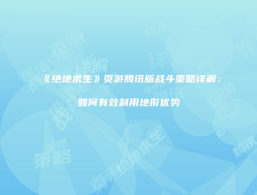 《绝地求生》页游腾讯版战斗策略详解：如何有效利用地形优势