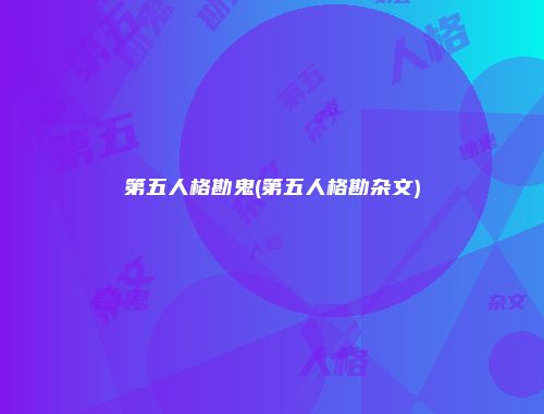 第五人格勘鬼(第五人格勘杂文)