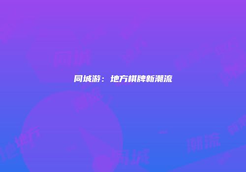 同城游：地方棋牌新潮流