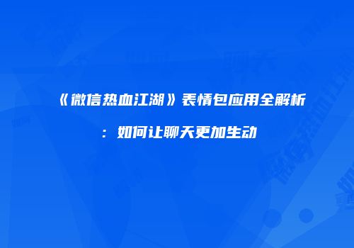 《微信热血江湖》表情包应用全解析：如何让聊天更加生动