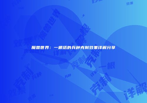 魔兽世界：一根塔的兵种克制效果详解分享
