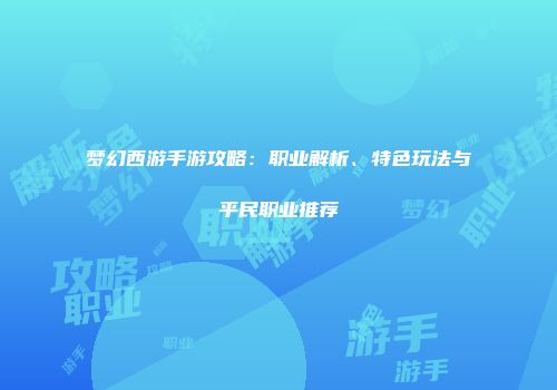 梦幻西游手游攻略：职业解析、特色玩法与平民职业推荐