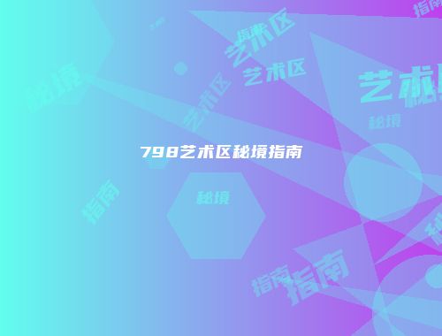 798艺术区秘境指南