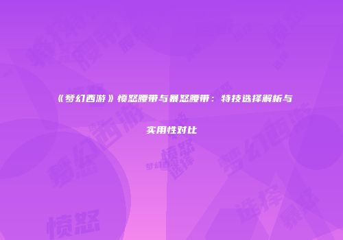 《梦幻西游》愤怒腰带与暴怒腰带：特技选择解析与实用性对比
