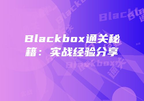 Blackbox通关秘籍：实战经验分享