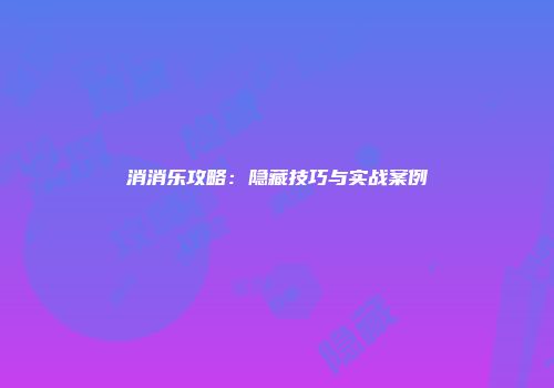 消消乐攻略：隐藏技巧与实战案例
