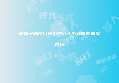 魔兽争霸窗口化中的多人游戏模式选择技巧