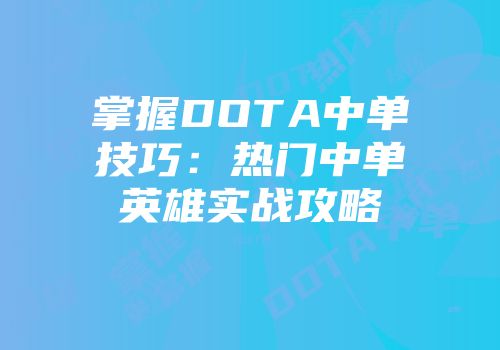 掌握DOTA中单技巧：热门中单英雄实战攻略