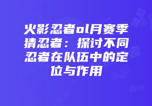 火影忍者ol月赛季猜忍者：探讨不同忍者在队伍中的定位与作用