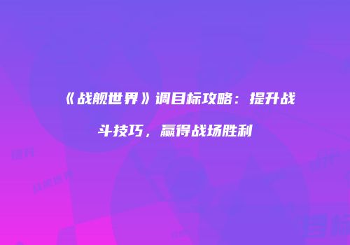 《战舰世界》调目标攻略：提升战斗技巧，赢得战场胜利