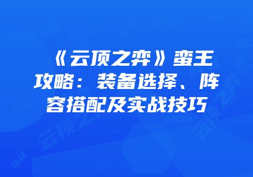 《云顶之弈》蛮王攻略：装备选择、阵容搭配及实战技巧